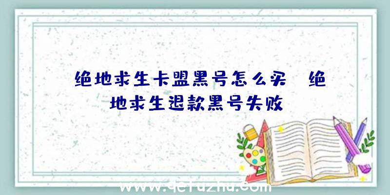 「绝地求生卡盟黑号怎么买」|绝地求生退款黑号失败